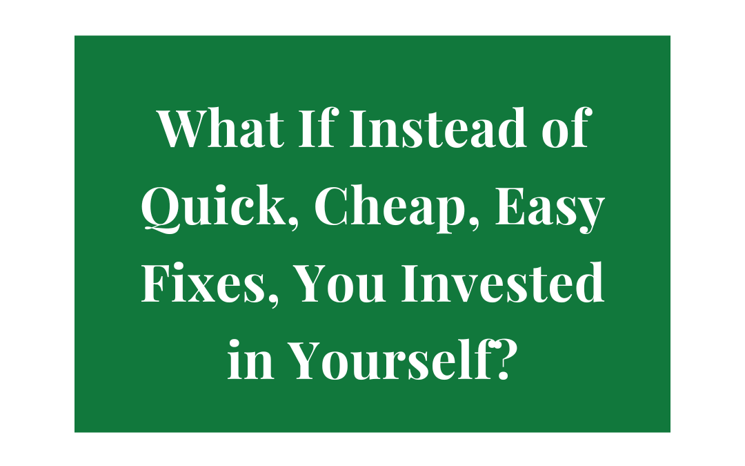 Quick, Cheap, Easy Fixes, You Invested In Yourself