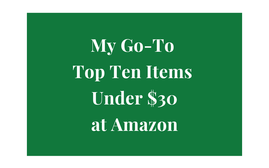 My Go-To Top Ten Items, Under $30, from Amazon