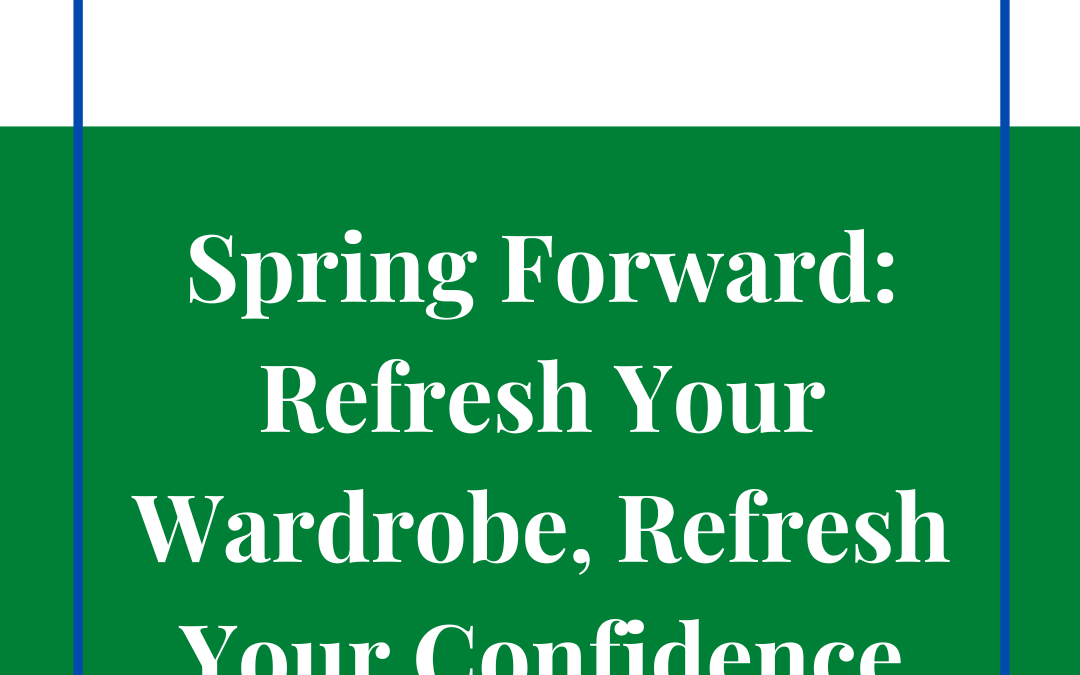 Spring Forward: Refresh Your Wardrobe, Refresh Your Confidence